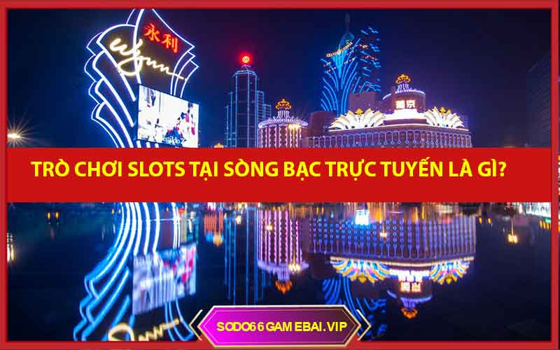 Trò chơi Slots tại sòng bạc trực tuyến casino online